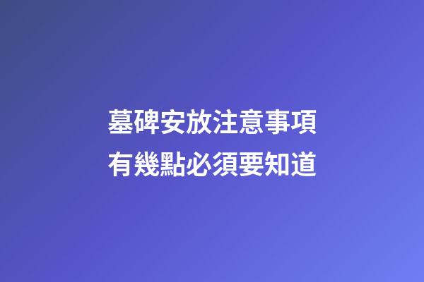墓碑安放注意事項有幾點必須要知道