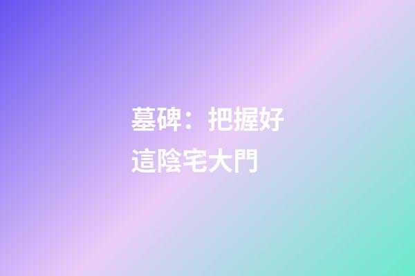 墓碑：把握好這陰宅大門