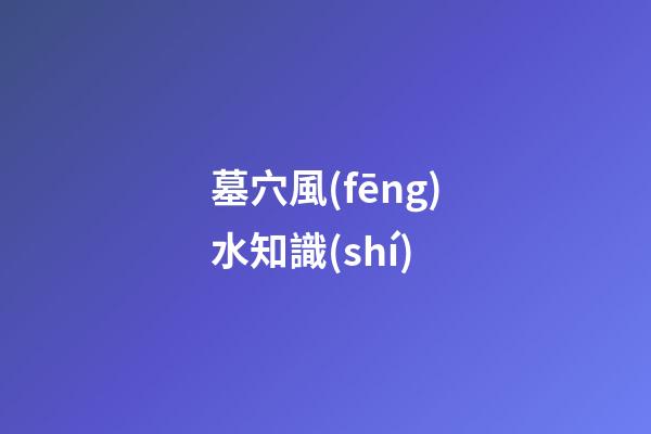 墓穴風(fēng)水知識(shí)