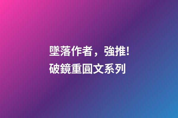墜落作者，強推!破鏡重圓文系列-第1張-觀點-玄機派