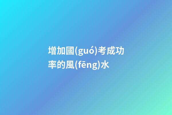 增加國(guó)考成功率的風(fēng)水