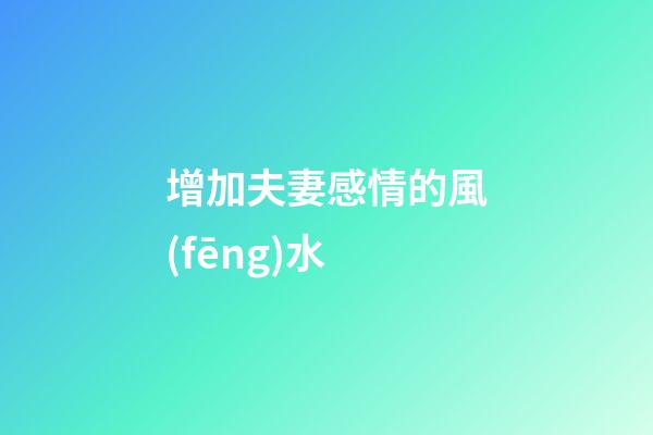 增加夫妻感情的風(fēng)水