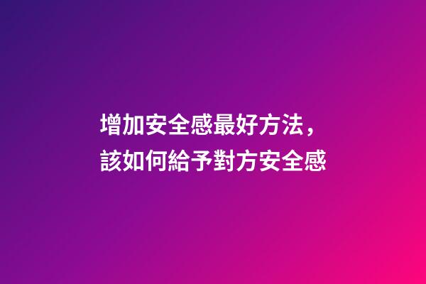 增加安全感最好方法，該如何給予對方安全感