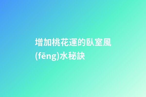增加桃花運的臥室風(fēng)水秘訣