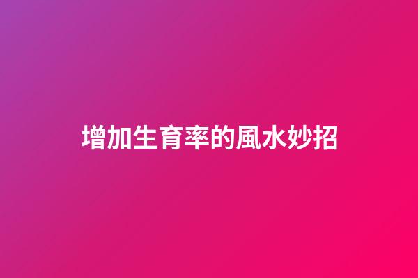 增加生育率的風水妙招
