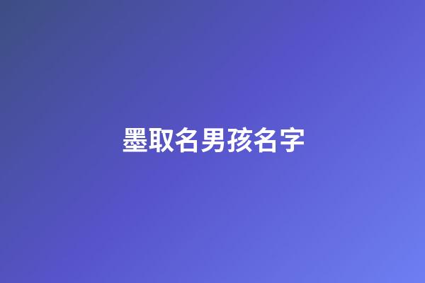 墨取名男孩名字(墨什么好聽(tīng)的男孩名)-第1張-男孩起名-玄機(jī)派