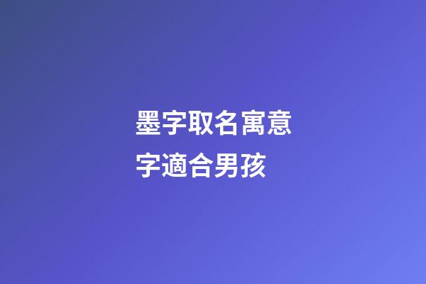 墨字取名寓意字適合男孩(墨字取名的寓意男孩)-第1張-男孩起名-玄機派