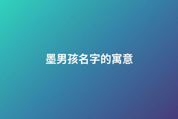 墨男孩名字的寓意(墨什么好聽的男孩名)-第1張-男孩起名-玄機派