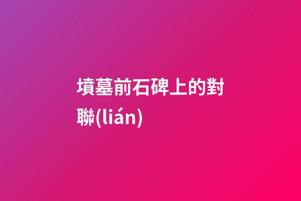 墳墓前石碑上的對聯(lián)