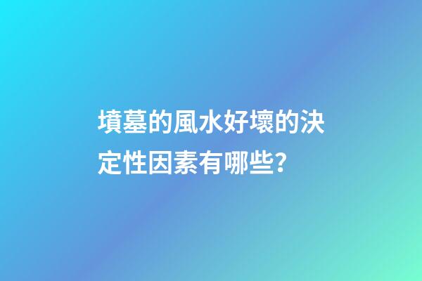 墳墓的風水好壞的決定性因素有哪些？