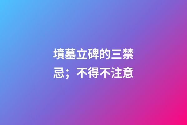 墳墓立碑的三禁忌；不得不注意