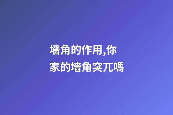 墻角的作用,你家的墻角突兀嗎-第1張-觀點-玄機派