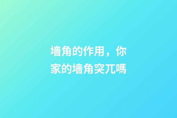 墻角的作用，你家的墻角突兀嗎-第1張-觀點-玄機派
