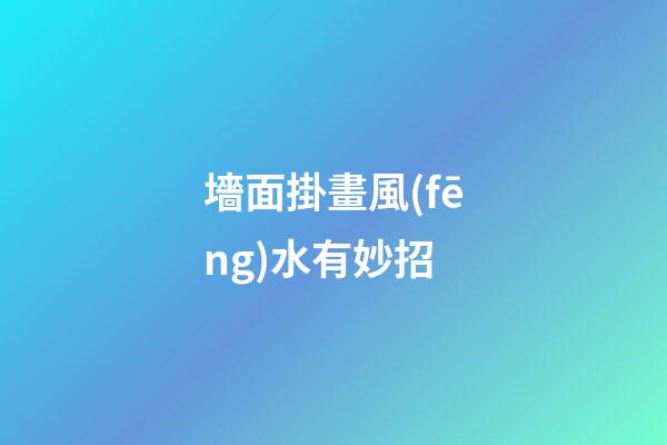 墻面掛畫風(fēng)水有妙招