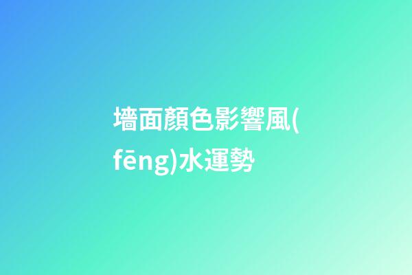 墻面顏色影響風(fēng)水運勢
