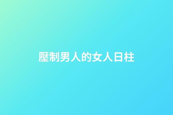 壓制男人的女人日柱