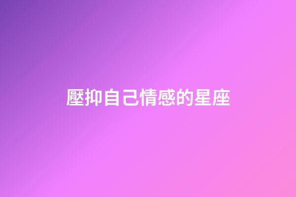 壓抑自己情感的星座-第1張-星座運勢-玄機派