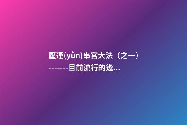 壓運(yùn)串宮大法（之一）-------目前流行的幾種壓運(yùn)串宮法