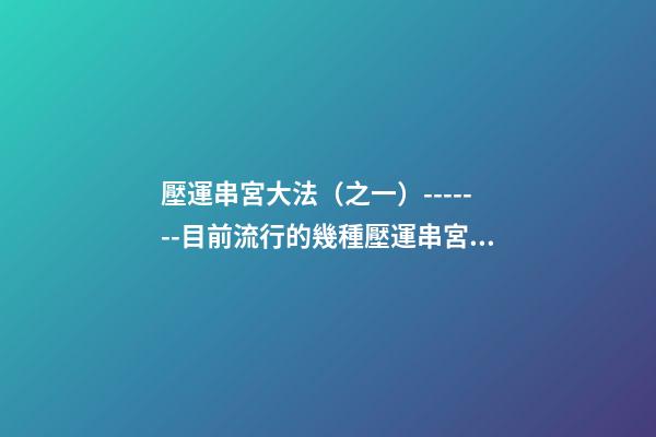 壓運串宮大法（之一）-------目前流行的幾種壓運串宮法
