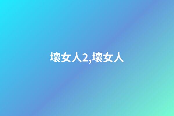 壞女人2,壞女人-第1張-觀點-玄機派