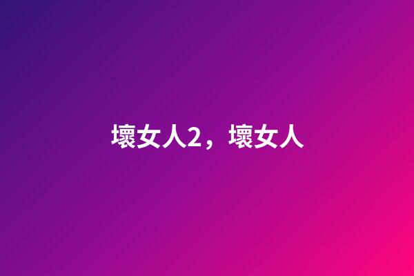 壞女人2，壞女人-第1張-觀點-玄機派