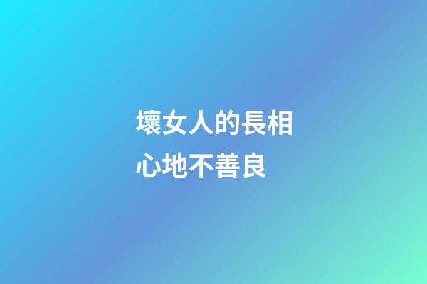 壞女人的長相心地不善良