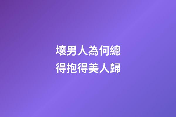 壞男人為何總得抱得美人歸