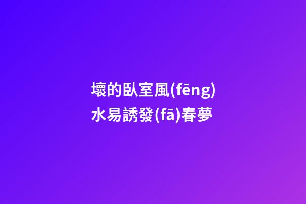 壞的臥室風(fēng)水易誘發(fā)春夢