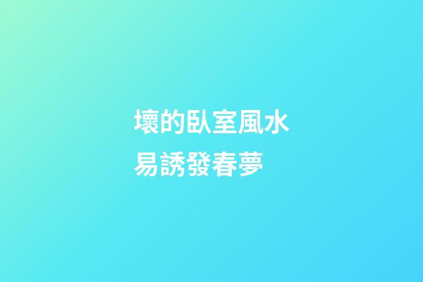 壞的臥室風水易誘發春夢