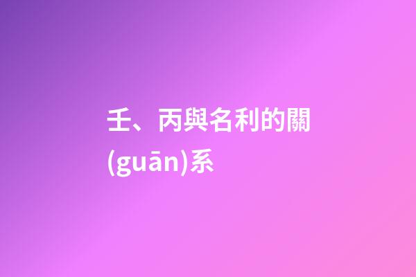 壬、丙與名利的關(guān)系
