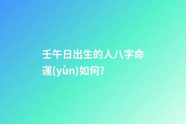 壬午日出生的人八字命運(yùn)如何？