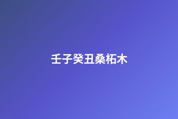 壬子癸丑桑柘木