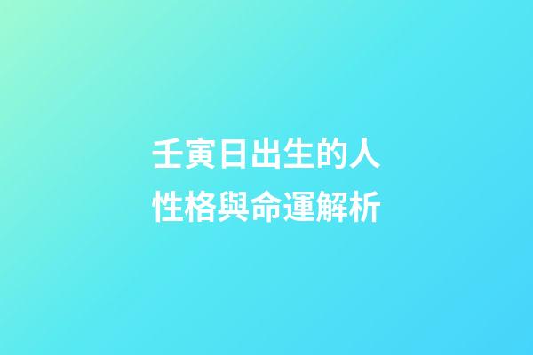 壬寅日出生的人性格與命運解析