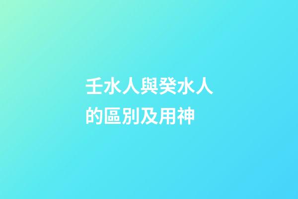 壬水人與癸水人的區別及用神