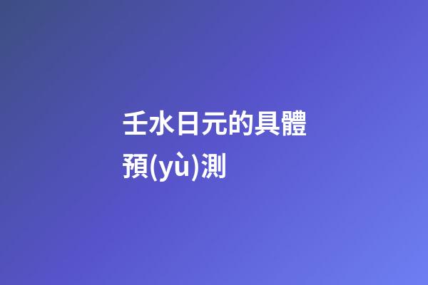 壬水日元的具體預(yù)測