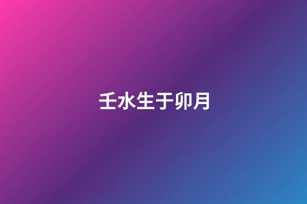 壬水生于卯月