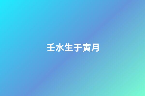 壬水生于寅月