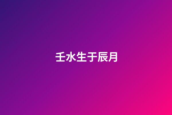 壬水生于辰月