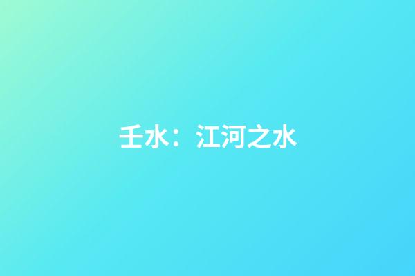 壬水：江河之水