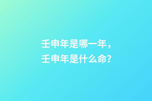 壬申年是哪一年，壬申年是什么命？