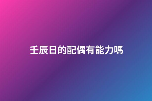 壬辰日的配偶有能力嗎