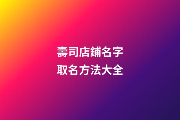 壽司店鋪名字取名方法大全
