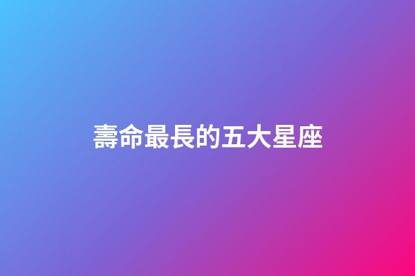 壽命最長的五大星座
