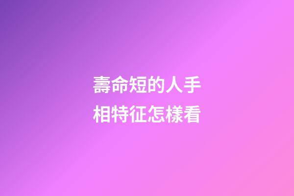 壽命短的人手相特征怎樣看
