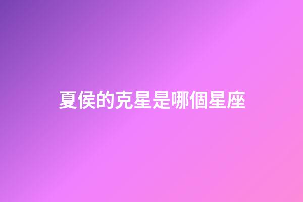 夏侯的克星是哪個星座