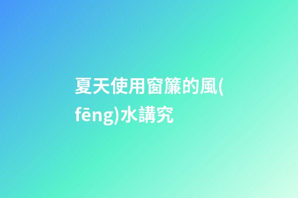 夏天使用窗簾的風(fēng)水講究