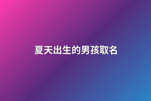 夏天出生的男孩取名(夏天出生的男孩子)-第1張-男孩起名-玄機派