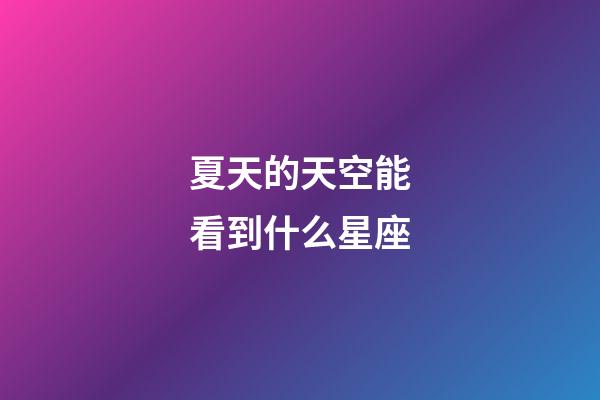 夏天的天空能看到什么星座-第1張-星座運(yùn)勢(shì)-玄機(jī)派