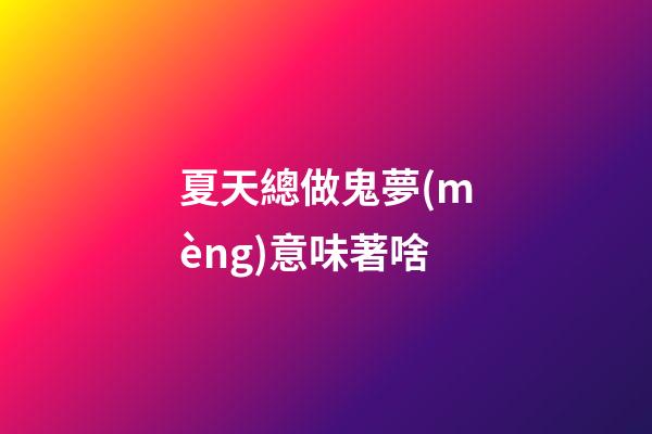夏天總做鬼夢(mèng)意味著啥