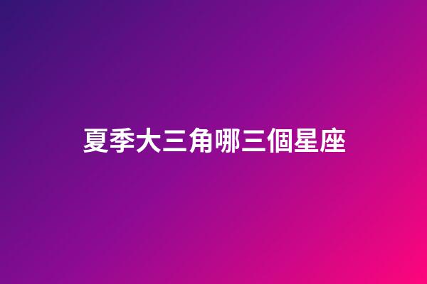 夏季大三角哪三個星座-第1張-星座運勢-玄機派